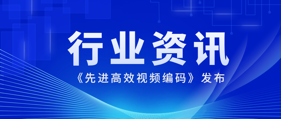 國際先進(jìn)水平！當(dāng)虹科技參編的《先進(jìn)高效視頻編碼》正式發(fā)布