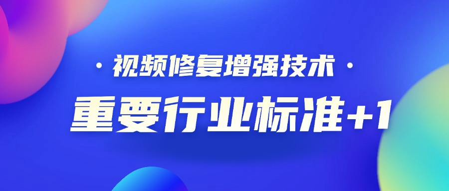 重要行業(yè)標準+1！當虹科技參編的《視頻修復增強技術要求和評價方法》正式發(fā)布